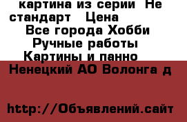 картина из серии- Не стандарт › Цена ­ 19 000 - Все города Хобби. Ручные работы » Картины и панно   . Ненецкий АО,Волонга д.